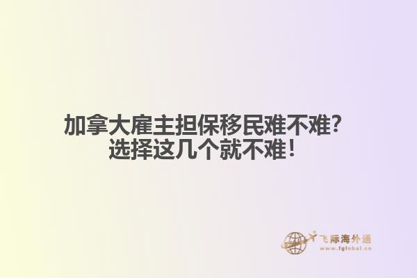 加拿大雇主擔(dān)保移民難不難？選擇這幾個(gè)就不難！1.jpg
