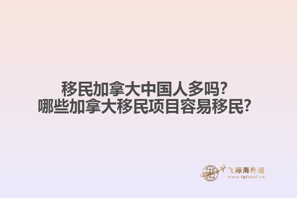 移民加拿大中國(guó)人多嗎？哪些加拿大移民項(xiàng)目容易移民？1.jpg