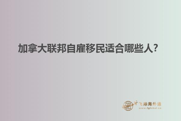 加拿大聯(lián)邦自雇移民適合哪些人？