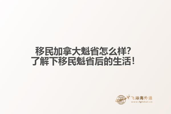 移民加拿大魁省怎么樣？了解下移民魁省后的生活！1.jpg