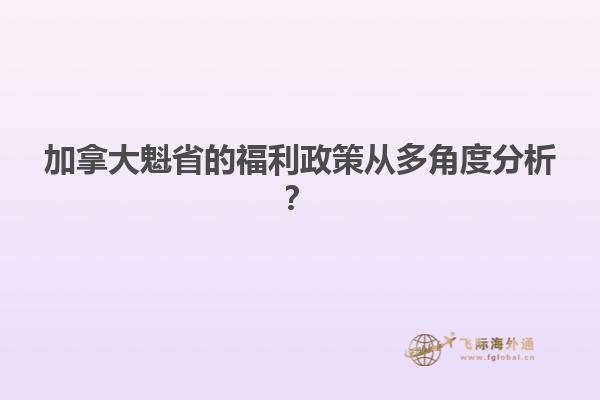 加拿大魁省的福利政策從多角度分析？