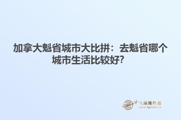 加拿大魁省城市大比拼：去魁省哪個(gè)城市生活比較好？1.jpg