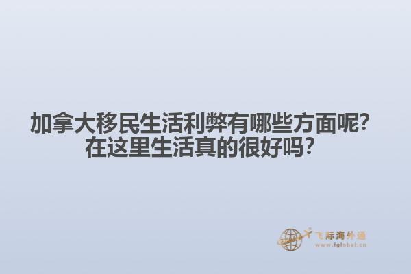 加拿大移民生活利弊有哪些方面呢？在這里生活真的很好嗎？1.jpg