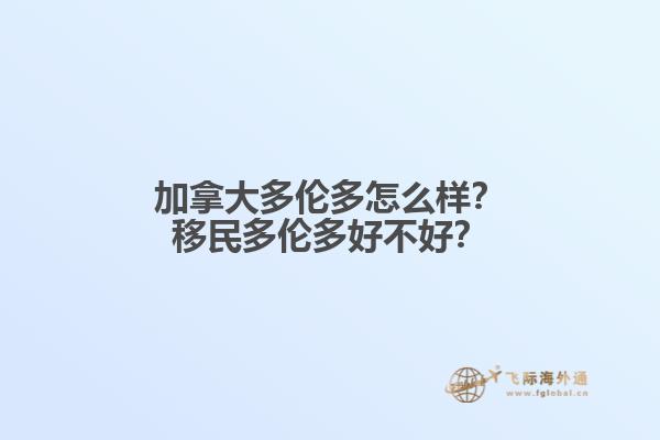 加拿大多倫多怎么樣？移民多倫多好不好？1.jpg