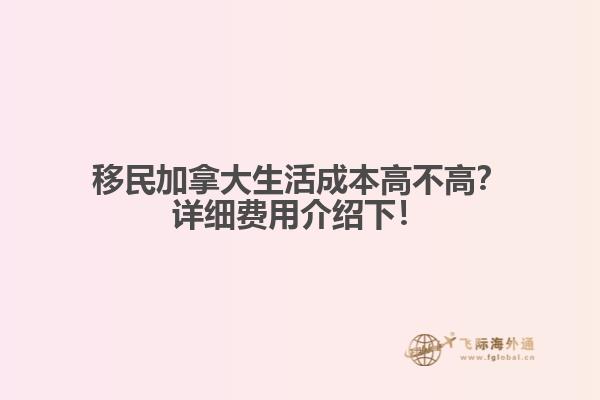 移民加拿大生活成本高不高？詳細費用介紹下！1.jpg