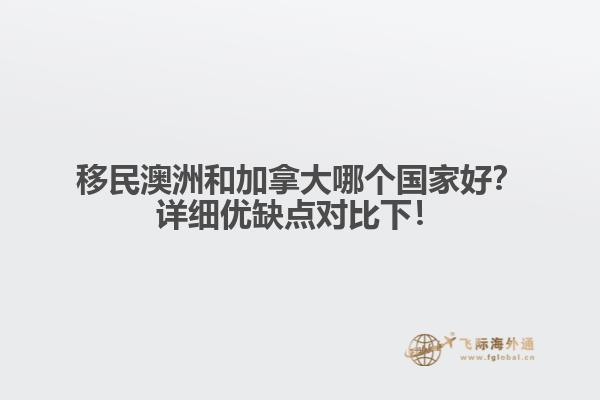 移民澳洲和加拿大哪個(gè)國家好？詳細(xì)優(yōu)缺點(diǎn)對(duì)比下！1.jpg