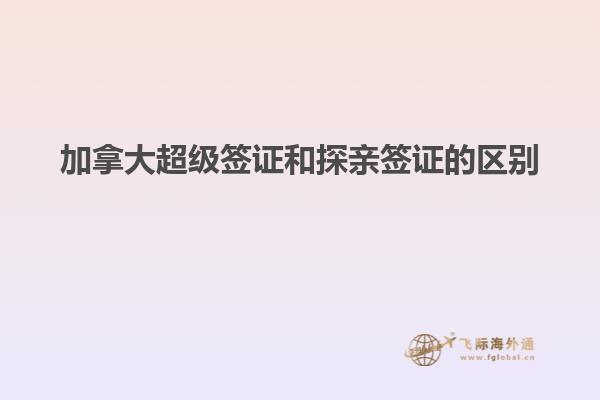 加拿大超級(jí)簽證和探親簽證的區(qū)別