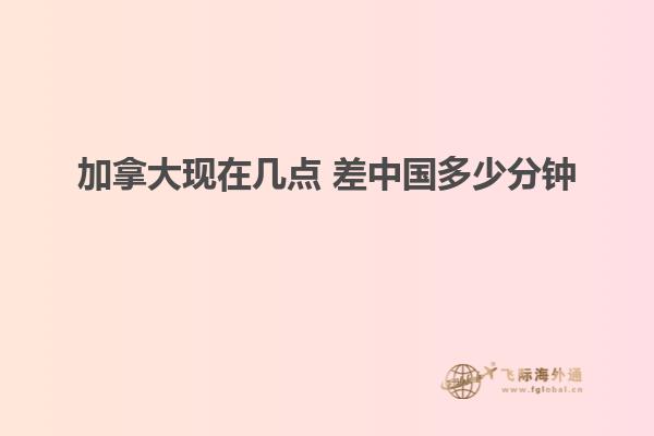 加拿大現(xiàn)在幾點(diǎn) 差中國(guó)多少分鐘