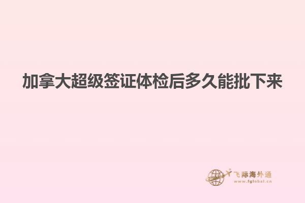 加拿大超級簽證體檢后多久能批下來