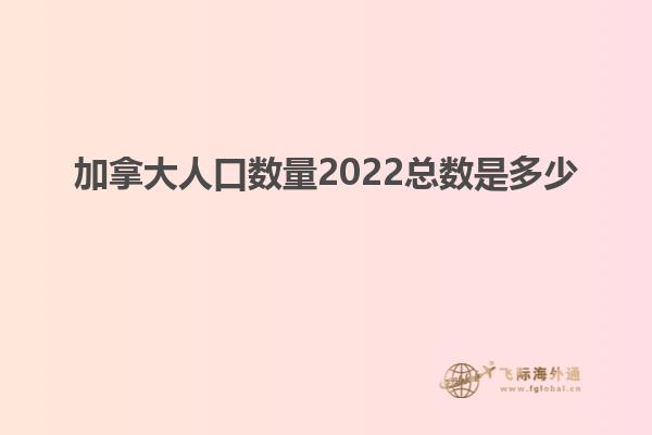加拿大人口數量2022總數是多少