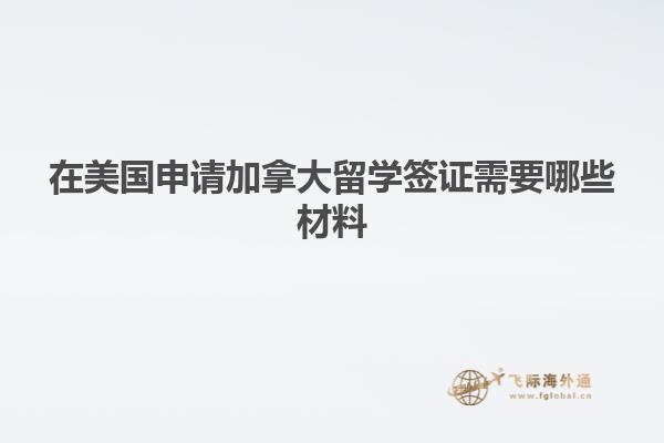 在美國申請(qǐng)加拿大留學(xué)簽證需要哪些材料