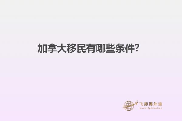 加拿大移民有哪些條件？