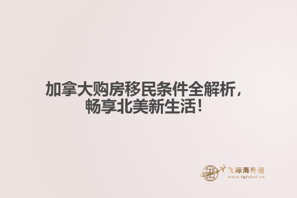 加拿大購房移民條件全解析，暢享北美新生活！