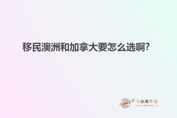 移民澳洲和加拿大要怎么選啊？