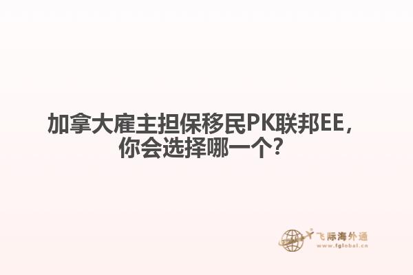 加拿大雇主擔保移民PK聯(lián)邦EE，你會選擇哪一個？