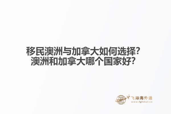 移民澳洲與加拿大如何選擇？澳洲和加拿大哪個(gè)國(guó)家好？