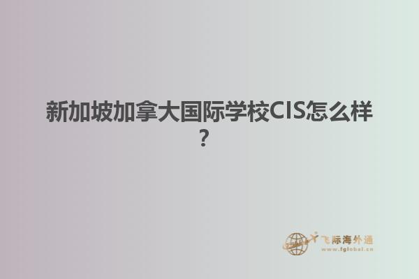 新加坡加拿大國際學(xué)校CIS怎么樣？