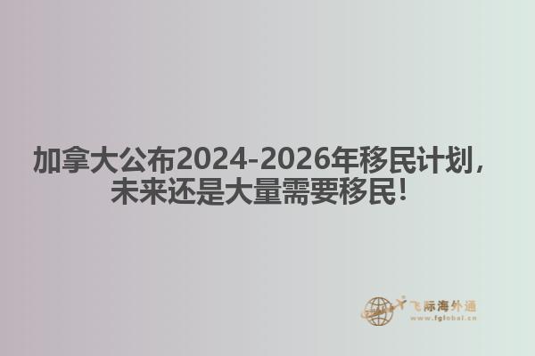 最新：加拿大公布2024-2026年移民計(jì)劃，未來還是大量需要移民！