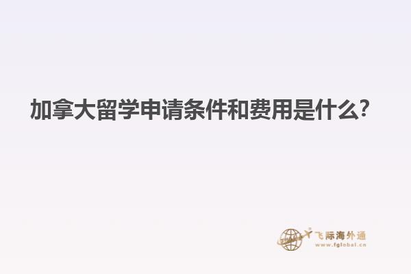 加拿大留學(xué)申請(qǐng)條件和費(fèi)用是什么？