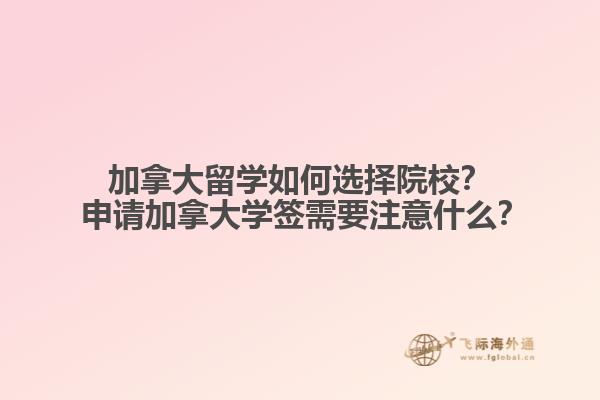 加拿大留學(xué)如何選擇院校？?申請加拿大學(xué)簽需要注意什么？