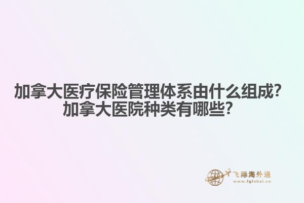 加拿大醫(yī)療保險管理體系由什么組成？加拿大醫(yī)院種類有哪些？1.jpg