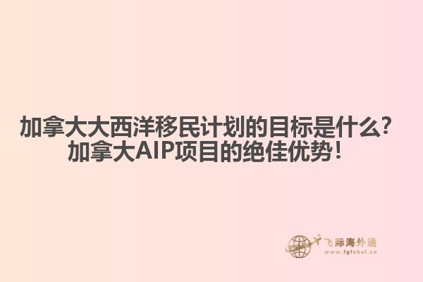 加拿大大西洋移民計劃的目標(biāo)是什么？加拿大AIP項目的絕佳優(yōu)勢！