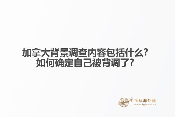 加拿大背景調(diào)查內(nèi)容包括什么？如何確定自己被背調(diào)了？