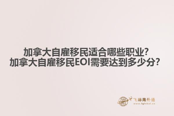  加拿大自雇移民適合哪些職業(yè)？加拿大自雇移民EOI需要達到多少分？1.jpg
