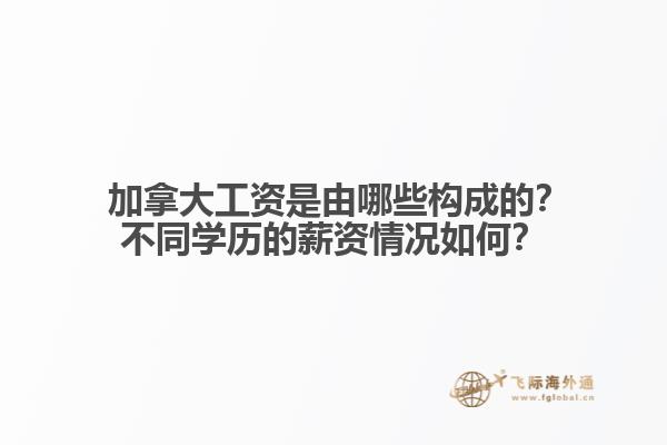 ?加拿大工資是由哪些構(gòu)成的？不同學(xué)歷的薪資情況如何？1.jpg