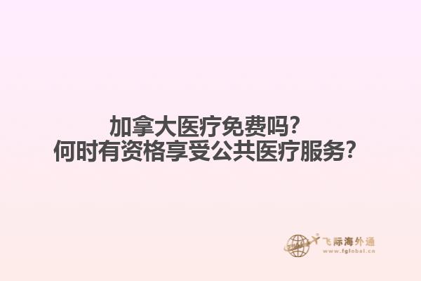 加拿大醫(yī)療免費嗎？何時有資格享受公共醫(yī)療服務(wù)？