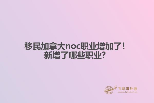 移民加拿大noc職業(yè)增加了！新增了哪些職業(yè)？1.jpg