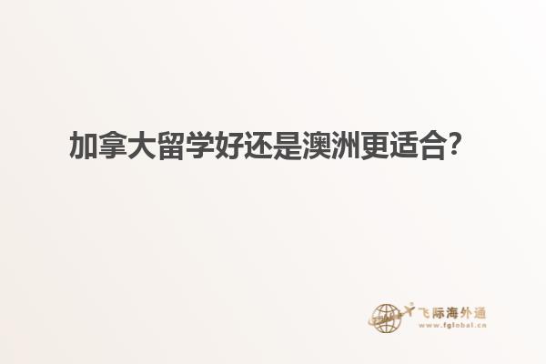 加拿大留學(xué)好還是澳洲更適合？