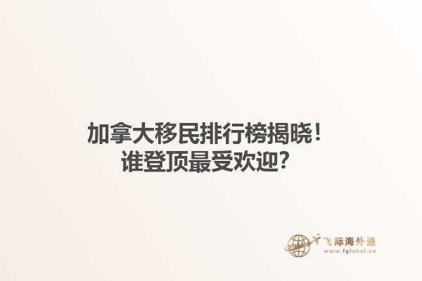 加拿大移民排行榜揭曉！誰登頂最受歡迎？