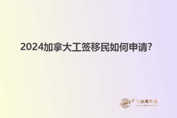 2024加拿大工簽移民如何申請？