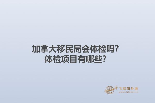 加拿大移民局會體檢嗎？體檢項目有哪些？