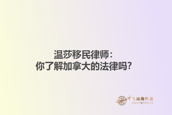 溫莎移民律師：你了解加拿大的法律嗎？