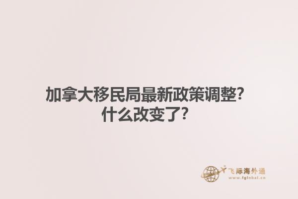 加拿大移民局最新政策調(diào)整？什么改變了？