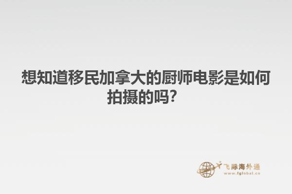 想知道移民加拿大的廚師電影是如何拍攝的嗎？