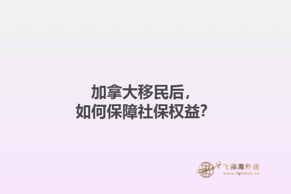 加拿大移民后，如何保障社保權(quán)益？