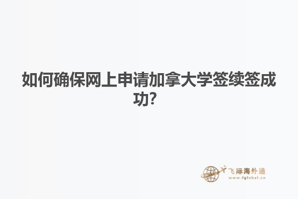 如何確保網(wǎng)上申請加拿大學(xué)簽續(xù)簽成功？