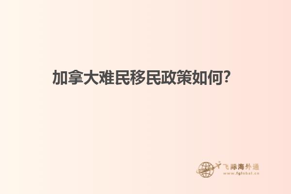 加拿大難民移民政策如何？