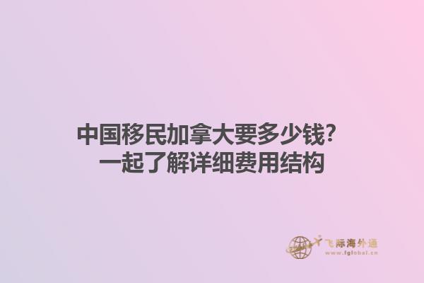 中國移民加拿大要多少錢？一起了解詳細費用結(jié)構(gòu)