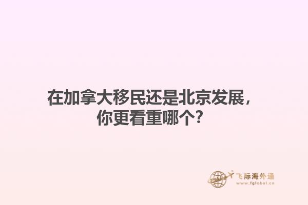 在加拿大移民還是北京發(fā)展，你更看重哪個(gè)？