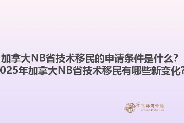 加拿大NB省技術(shù)移民的申請(qǐng)條件是什么？2025年加拿大NB省技術(shù)移民有哪些新變化？1.jpg