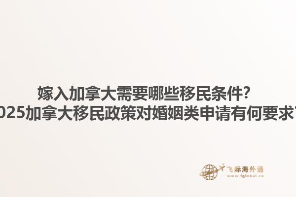 嫁入加拿大需要哪些移民條件？2025加拿大移民政策對婚姻類申請有何要求？1.jpg