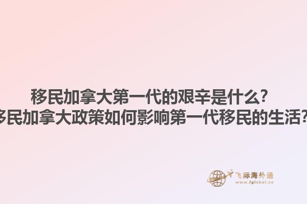 移民加拿大第一代的艱辛是什么？移民加拿大政策如何影響第一代移民的生活？1.jpg