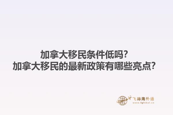 加拿大移民條件低嗎？加拿大移民的最新政策有哪些亮點(diǎn)？1.jpg