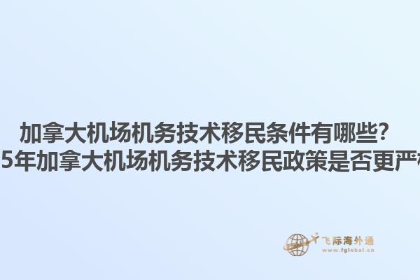 加拿大機場機務(wù)技術(shù)移民條件有哪些？2025年加拿大機場機務(wù)技術(shù)移民政策是否更嚴格？1.jpg