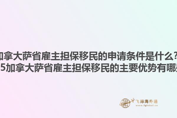 加拿大薩省雇主擔(dān)保移民的申請(qǐng)條件是什么？2025加拿大薩省雇主擔(dān)保移民的主要優(yōu)勢(shì)有哪些？1.jpg