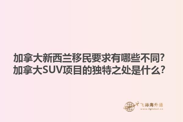 加拿大新西蘭移民要求有哪些不同？加拿大SUV項(xiàng)目的獨(dú)特之處是什么？1.jpg